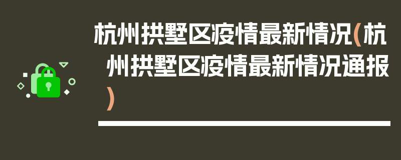 杭州拱墅区疫情最新情况(杭州拱墅区疫情最新情况通报)