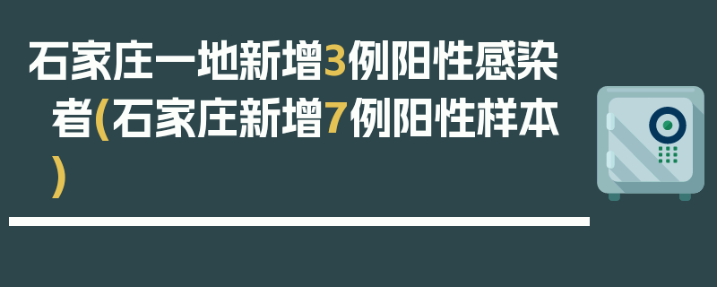 石家庄一地新增3例阳性感染者(石家庄新增7例阳性样本)
