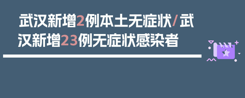 武汉新增2例本土无症状/武汉新增23例无症状感染者