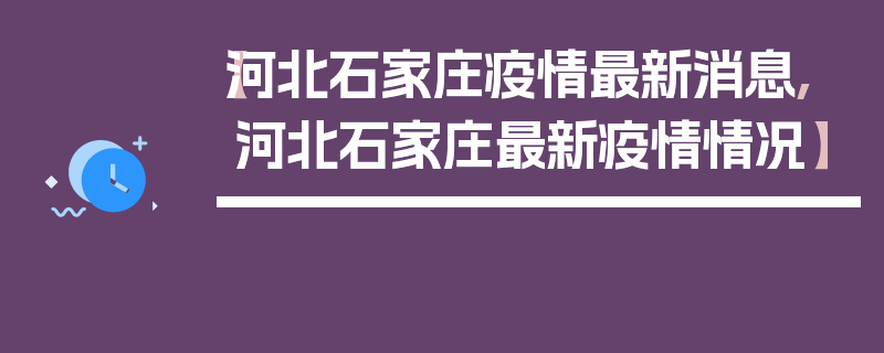 【河北石家庄疫情最新消息,河北石家庄最新疫情情况】