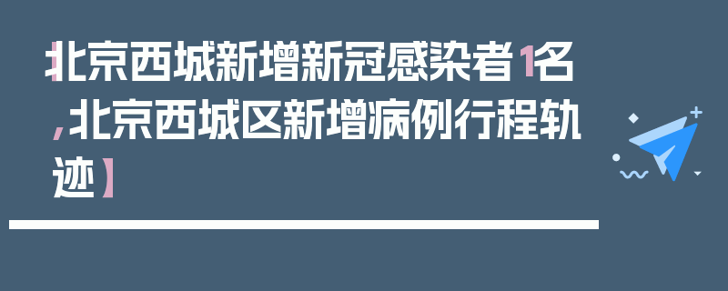 【北京西城新增新冠感染者1名,北京西城区新增病例行程轨迹】