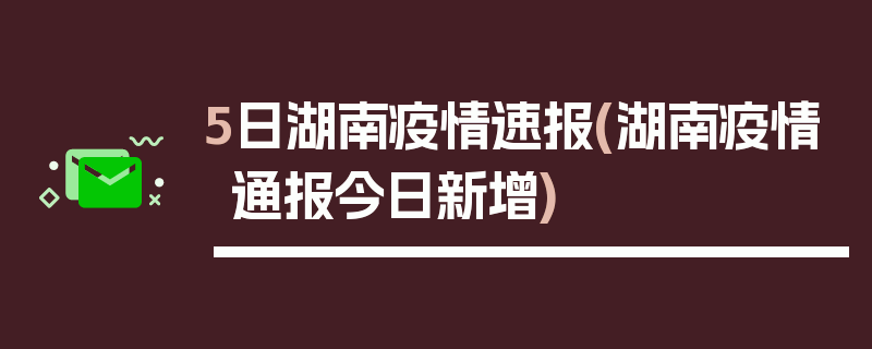 5日湖南疫情速报(湖南疫情通报今日新增)