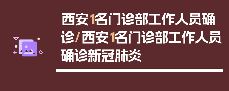 西安1名门诊部工作人员确诊/西安1名门诊部工作人员确诊新冠肺炎