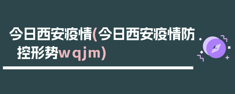 今日西安疫情(今日西安疫情防控形势wqjm)