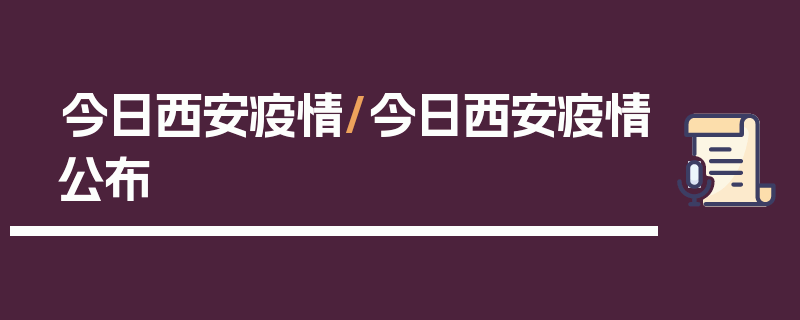 今日西安疫情/今日西安疫情公布