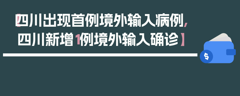 【四川出现首例境外输入病例,四川新增1例境外输入确诊】