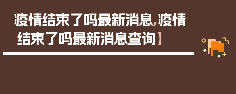 【疫情结束了吗最新消息,疫情结束了吗最新消息查询】