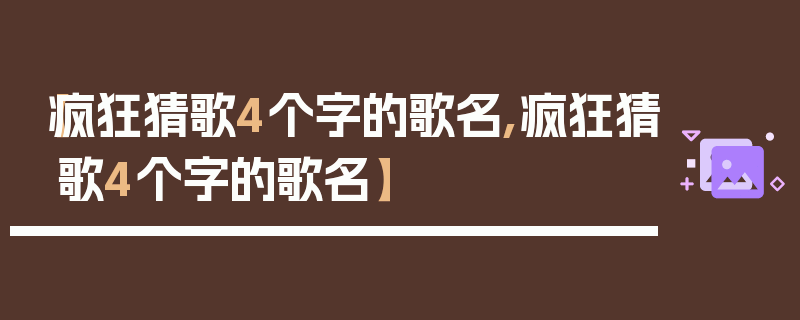 【疯狂猜歌4个字的歌名,疯狂猜歌4个字的歌名】