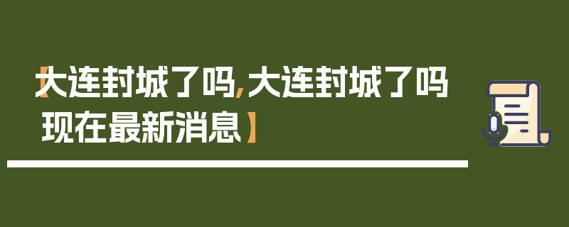 【大连封城了吗,大连封城了吗现在最新消息】