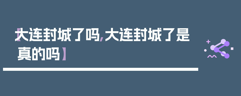 【大连封城了吗,大连封城了是真的吗】