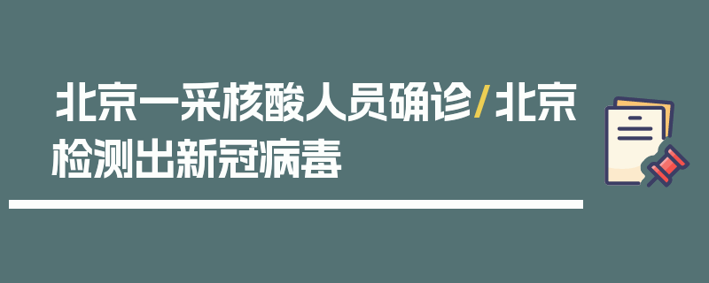 北京一采核酸人员确诊/北京检测出新冠病毒