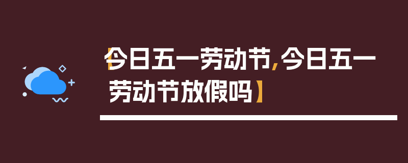 【今日五一劳动节,今日五一劳动节放假吗】