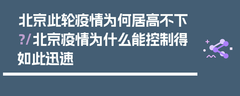 北京此轮疫情为何居高不下？/北京疫情为什么能控制得如此迅速