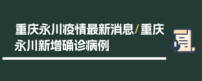 重庆永川疫情最新消息/重庆永川新增确诊病例