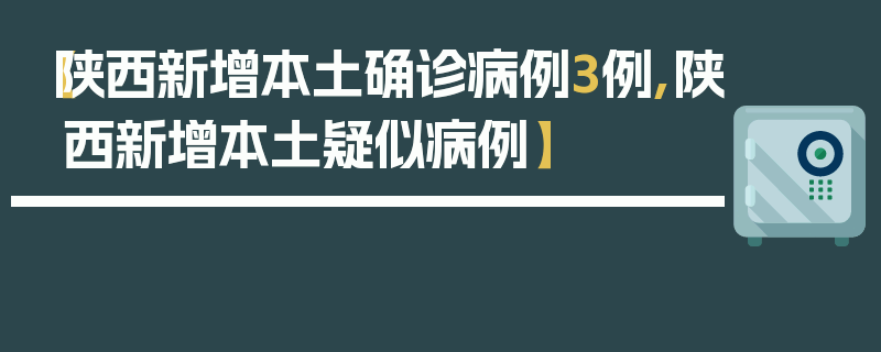 【陕西新增本土确诊病例3例,陕西新增本土疑似病例】