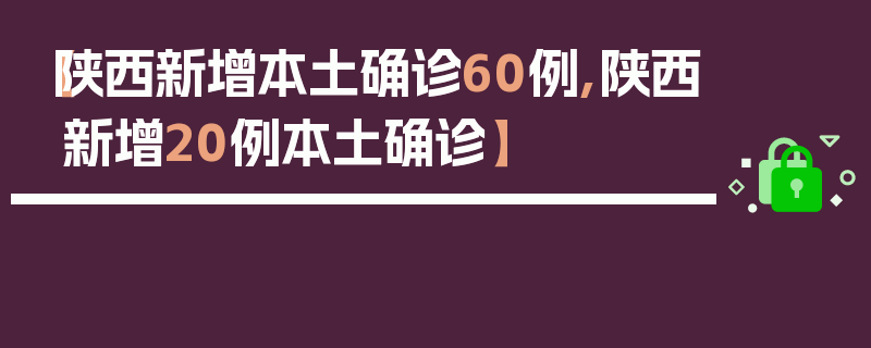 【陕西新增本土确诊60例,陕西新增20例本土确诊】