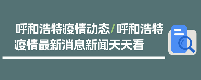 呼和浩特疫情动态/呼和浩特疫情最新消息新闻天天看
