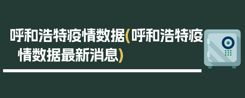 呼和浩特疫情数据(呼和浩特疫情数据最新消息)