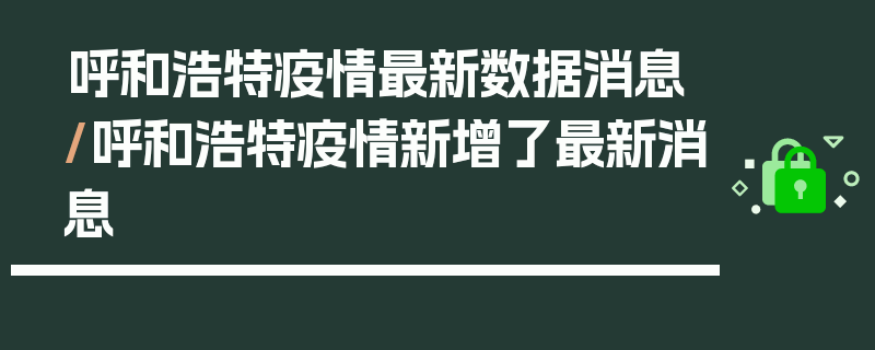 呼和浩特疫情最新数据消息/呼和浩特疫情新增了最新消息