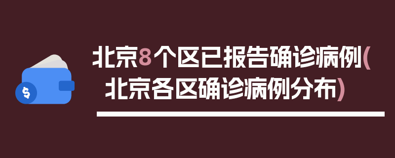 北京8个区已报告确诊病例(北京各区确诊病例分布)