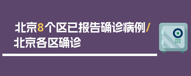 北京8个区已报告确诊病例/北京各区确诊