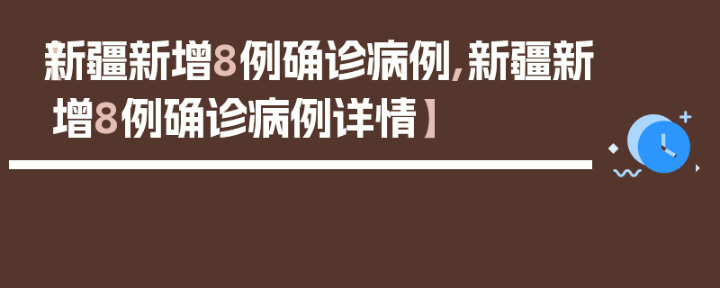 【新疆新增8例确诊病例,新疆新增8例确诊病例详情】