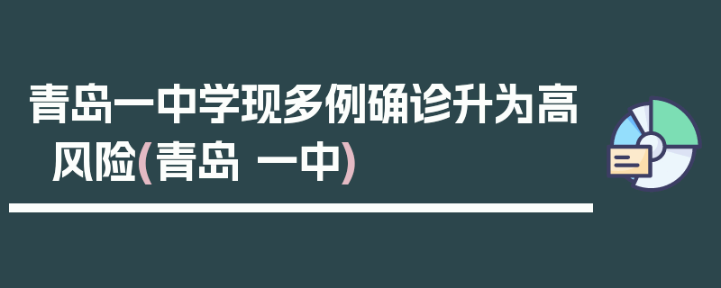 青岛一中学现多例确诊升为高风险(青岛 一中)