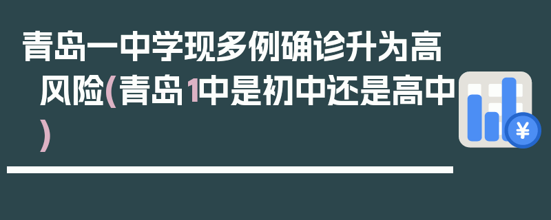 青岛一中学现多例确诊升为高风险(青岛1中是初中还是高中)