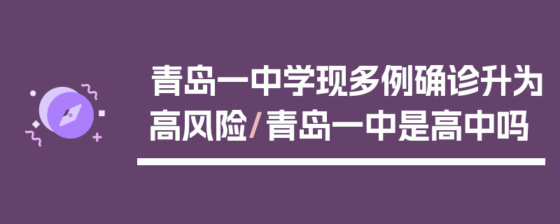 青岛一中学现多例确诊升为高风险/青岛一中是高中吗