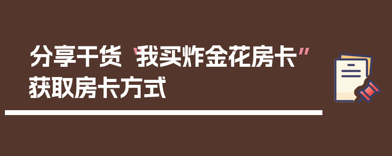 分享干货“我买炸金花房卡”获取房卡方式