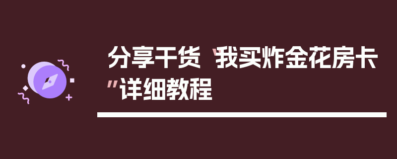 分享干货“我买炸金花房卡”详细教程