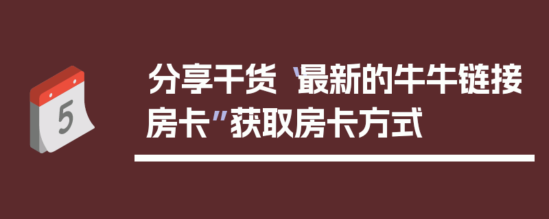 分享干货“最新的牛牛链接房卡”获取房卡方式