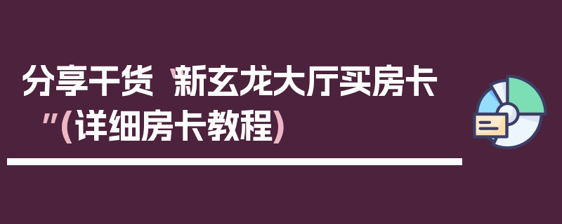 分享干货“新玄龙大厅买房卡”(详细房卡教程)