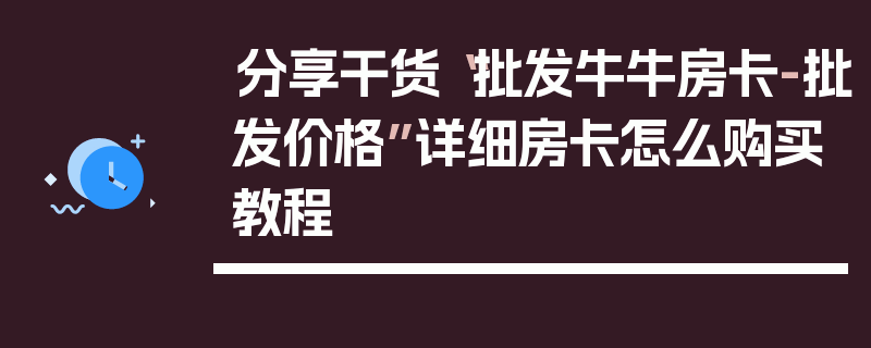 分享干货“批发牛牛房卡-批发价格”详细房卡怎么购买教程