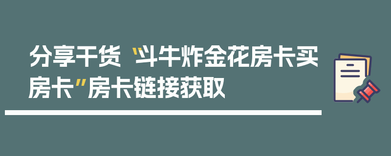 分享干货“斗牛炸金花房卡买房卡”房卡链接获取