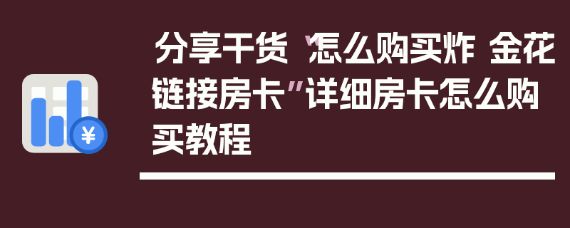 分享干货“怎么购买炸 金花链接房卡”详细房卡怎么购买教程