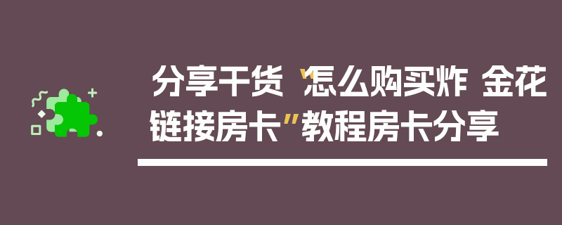 分享干货“怎么购买炸 金花链接房卡”教程房卡分享