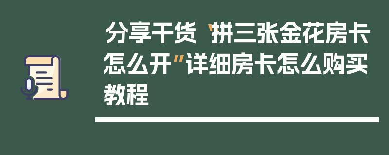 分享干货“拼三张金花房卡怎么开”详细房卡怎么购买教程