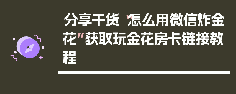 分享干货“怎么用微信炸金花”获取玩金花房卡链接教程