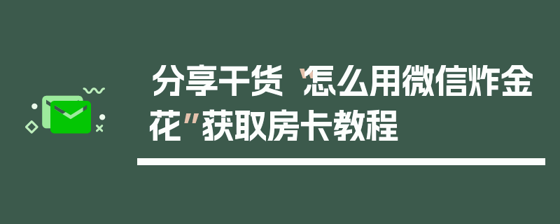 分享干货“怎么用微信炸金花”获取房卡教程