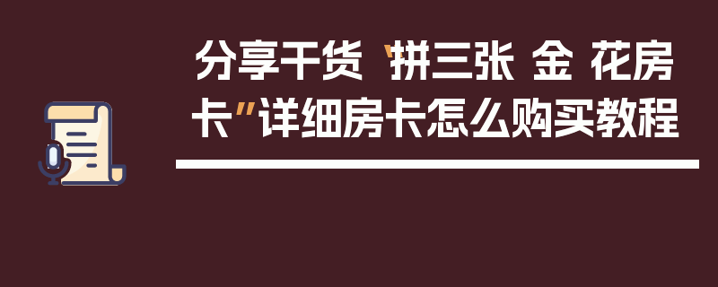 分享干货“拼三张 金 花房卡”详细房卡怎么购买教程