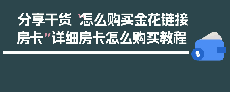 分享干货“怎么购买金花链接房卡”详细房卡怎么购买教程