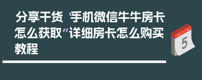 分享干货“手机微信牛牛房卡怎么获取”详细房卡怎么购买教程