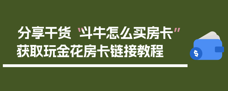 分享干货“斗牛怎么买房卡”获取玩金花房卡链接教程