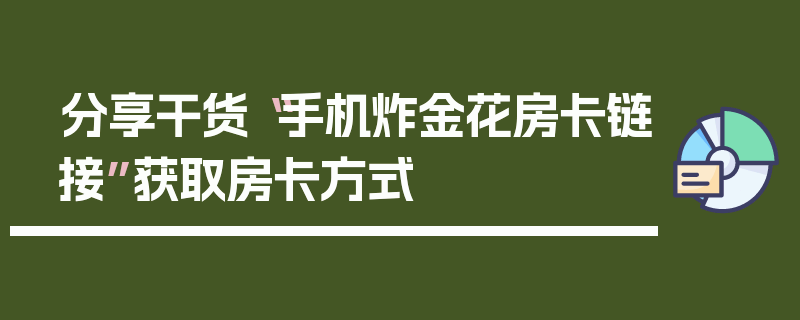 分享干货“手机炸金花房卡链接”获取房卡方式