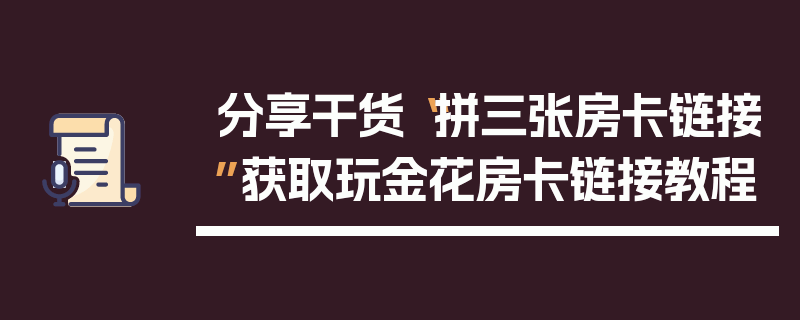 分享干货“拼三张房卡链接”获取玩金花房卡链接教程