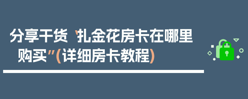 分享干货“扎金花房卡在哪里购买”(详细房卡教程)