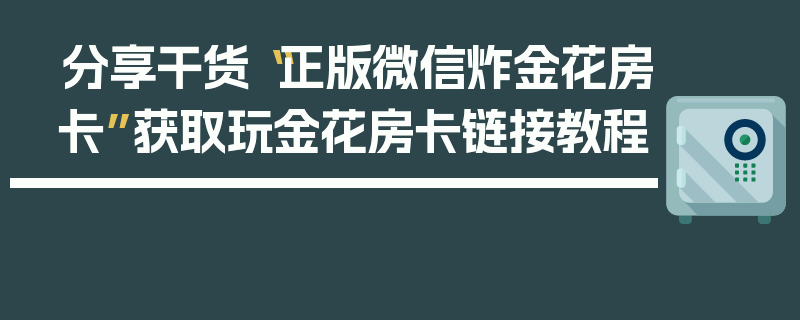 分享干货“正版微信炸金花房卡”获取玩金花房卡链接教程