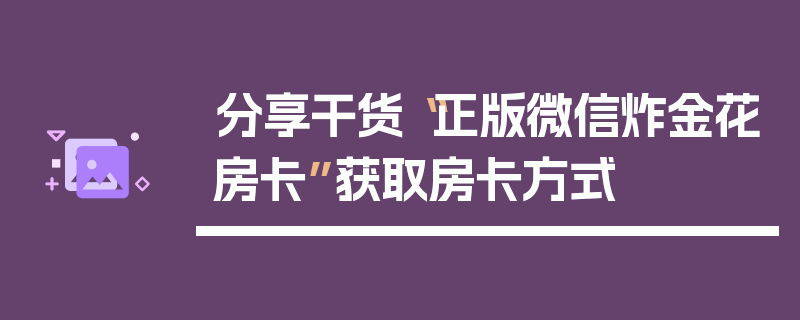 分享干货“正版微信炸金花房卡”获取房卡方式