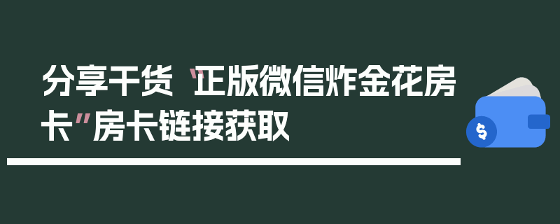 分享干货“正版微信炸金花房卡”房卡链接获取